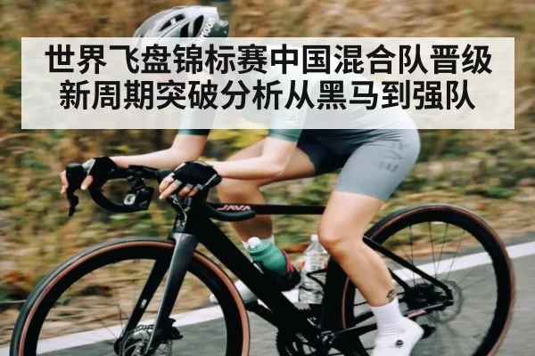 世界飞盘锦标赛中国混合队晋级 新周期突破分析从黑马到强队（Kaiyun Sports）
