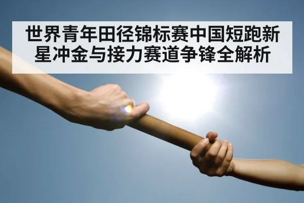 世界青年田径锦标赛中国短跑新星冲金与接力赛道争锋全解析（Kaiyun Sports）