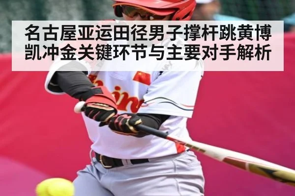 名古屋亚运田径男子撑杆跳黄博凯冲金关键环节与主要对手解析（Kaiyun Sports）