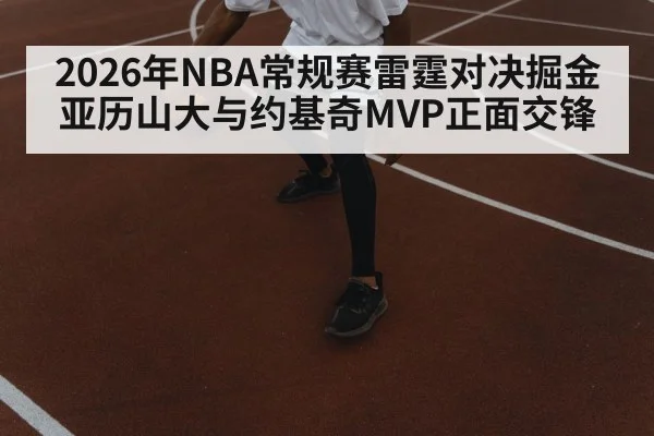 2026年NBA常规赛雷霆对决掘金 亚历山大与约基奇MVP正面交锋（Kaiyun Sports）