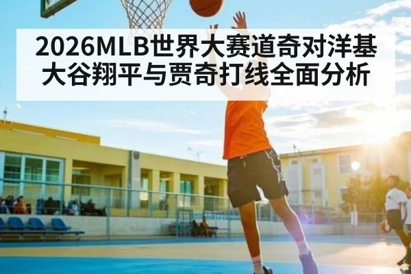 2026MLB世界大赛道奇对洋基 大谷翔平与贾奇打线全面分析（Kaiyun Sports）